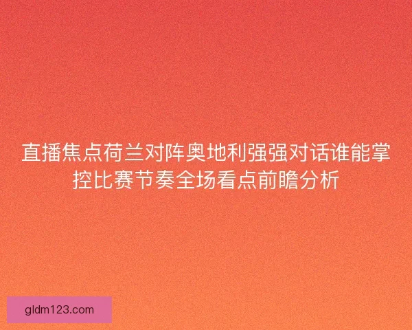 直播焦点荷兰对阵奥地利强强对话谁能掌控比赛节奏全场看点前瞻分析