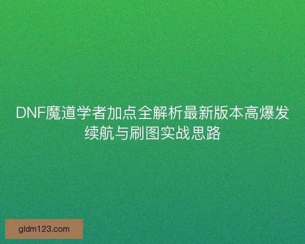 DNF魔道学者加点全解析最新版本高爆发续航与刷图实战思路