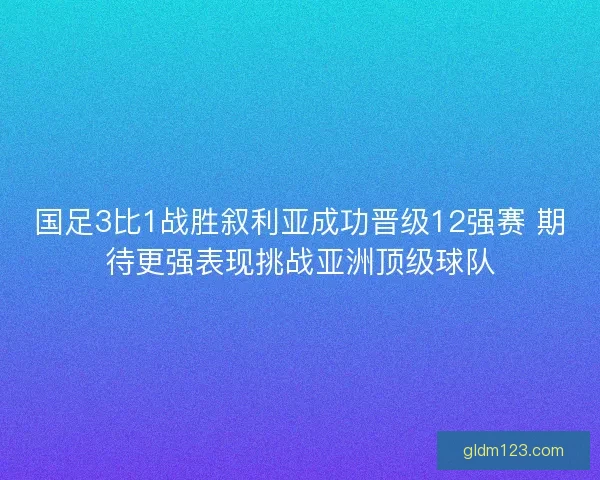 国足3比1战胜叙利亚成功晋级12强赛 期待更强表现挑战亚洲顶级球队